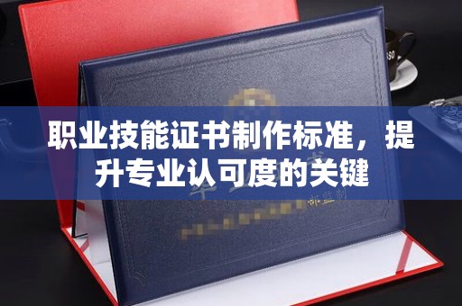西港职业技能证书制作标准，提升专业认可度的关键