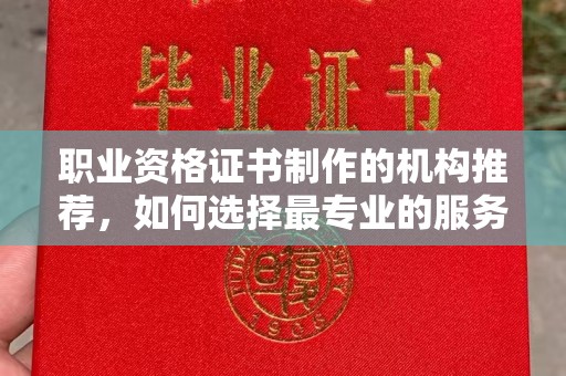 西港职业资格证书制作的机构推荐，如何选择最专业的服务？