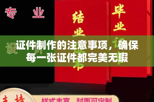 西港证件制作的注意事项，确保每一张证件都完美无瑕