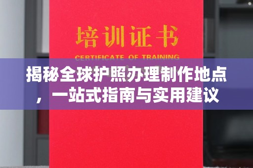西港揭秘全球护照办理制作地点，一站式指南与实用建议