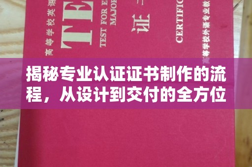 西港揭秘专业认证证书制作的流程，从设计到交付的全方位指南