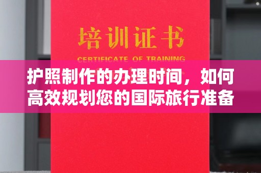 西港护照制作的办理时间，如何高效规划您的国际旅行准备