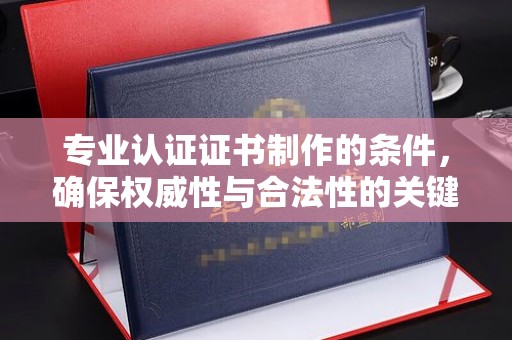 西港专业认证证书制作的条件，确保权威性与合法性的关键要素