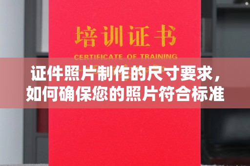 西港证件照片制作的尺寸要求，如何确保您的照片符合标准？