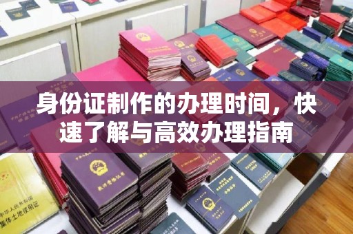 西港身份证制作的办理时间，快速了解与高效办理指南
