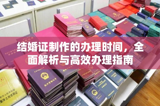 西港结婚证制作的办理时间，全面解析与高效办理指南