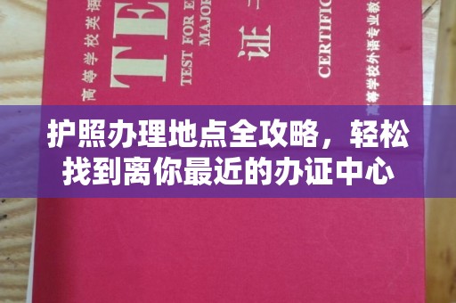 西港护照办理地点全攻略，轻松找到离你最近的办证中心